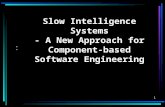1 Slow Intelligence Systems - A New Approach for Component-based Software Engineering.