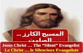 المسيح الكارز... الصامت Jesus Christ … The “Silent” Evangelist Le Christ … le Silencieux Evangeliste Jesus Christ … The “Silent” Evangelist Le Christ