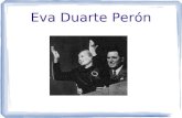 Eva Duarte Perón. ¿Quién era ella? Maria Eva Duarte de Perón  mayo 1717- julio 1952  Nació en Jurin, Argentina 2 nd esposa de Presidente Juan Perón.