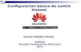 Configuración básica de switch Huawei ETECSA División Territorial de Villa Clara 2013 Yunier Valdés Pérez.