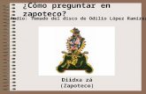¿Cómo preguntar en zapoteco? Diidxa zá (Zapoteco) Audio: Tomado del disco de Odilio López Ramírez.