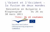 LOrient et lOccident – la fusion de deux mondes Rencontre en Bulgarie à Blagoevgrad du 26 au 30 mars 2011 Thème: Us et coutumes.