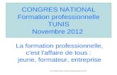 CONGRES NATIONAL Formation professionnelle TUNIS Novembre 2012 La formation professionnelle, c'est l'affaire de tous : jeune, formateur, entreprise GIP.
