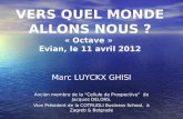 VERS QUEL MONDE ALLONS NOUS ? « Octave » Evian, le 11 avril 2012 Marc LUYCKX GHISI Ancien membre de la Cellule de Prospective de Jacques DELORS. Vice Président.