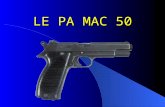 LE PA MAC 50. GENERALITES P.A. M.A.C. 50 signifie : – Pistolet Automatique ; – Manufacture dArme de Châtellerault ; – modèle 1950 (année d'adoption).