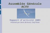 Assemblée Générale ACVV Rapport dactivité 2009 Présenté par Denis Brimont, Chef Pilote.
