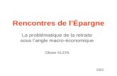 Rencontres de lÉpargne La problématique de la retraite sous langle macro-économique Olivier KLEIN 2005.
