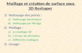 Maillage et création de surface sous 3D Reshaper 1)Nettoyage des points : a)Nettoyage dynamique b)Nettoyage par filtrage 2)Maillage : a)Le maillage 3D.