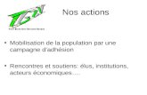 Nos actions Mobilisation de la population par une campagne dadhésion Rencontres et soutiens: élus, institutions, acteurs économiques….