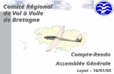 Comité Régional de Vol à Voile de Bretagne Compte-Rendu Assemblée Générale Assemblée Générale Loyat – 16/01/05 Loyat – 16/01/05.