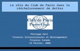 Le rôle du Club de Paris dans le rééchelonnement de dettes Philippe Hall Finances Internationales et Développement Finances Canada 19 février, 2008.