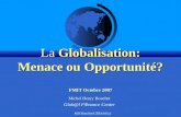 MH Bouchet/CERAM (c) Globalisation: Menace ou Opportunité? La Globalisation: Menace ou Opportunité? FMIT Octobre 2007 Michel Henry Bouchet Glob@l FΦnance.
