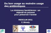 1 Du bon usage au moindre usage des antibiotiques La résistance bactérienne : un objectif du présent pour préserver lavenir RESCLIN 2011 C.Strady.