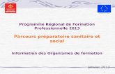 1 Programme Régional de Formation Professionnelle 2013 Parcours préparatoire sanitaire et social Information des Organismes de formation Janvier 2013.