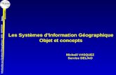 Introduction aux Systèmes Géographiques (SIG) - 06/05/2204 Les Systèmes dInformation Géographique Objet et concepts Mickaël VASQUEZ Service DEL/AO.