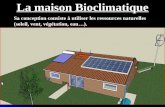 La maison Bioclimatique Sa conception consiste à utiliser les ressources naturelles (soleil, vent, végétation, eau…).