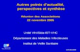 InVS 22/11/2005 Autres points dactualité, perspectives et synthèse Réunion des Associations 22 novembre 2005 Unité VIH/Sida-IST-VHC Département des Maladies.