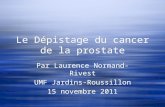 Le Dépistage du cancer de la prostate Par Laurence Normand-Rivest UMF Jardins-Roussillon 15 novembre 2011 Par Laurence Normand-Rivest UMF Jardins-Roussillon.
