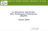 La Révision Générale des Politiques Publiques (RGPP) Volet GRH D. LASSAUZAY 16 juin 2008 Nota : ce document ne traite pas de la partie GRH.