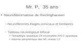 Mr. P, 35 ans Neurofibromatose de Reclinghausen –Neurofibromes étagés cervicaux et lombaires –Tableau neurologique bifocal Tétraplégie spastique C6 incomplète.