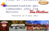 Étude de Faisabilité Automatisation des commandes chez Tim Hortons Présenté le 8 mars 2011.