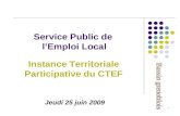 1 Service Public de lEmploi Local Instance Territoriale Participative du CTEF Jeudi 25 juin 2009.