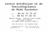Centre AntiPoison et de ToxicoVigilance de Midi-Pyrénées tél : 05 61 77 74 47 fax : 05 61 77 25 72 Hôpital Purpan Pavillon Louis Lareng place du Dr Baylac.