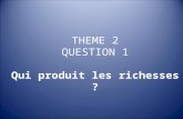 THEME 2 QUESTION 1 Qui produit les richesses ?. Que faut-il comprendre par « richesses » ? En Economie, on appelle « richesses » le résultat de la PRODUCTION…