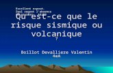 Quest-ce que le risque sismique ou volcanique ? Boillot Devalliere Valentin 4eA Excellent exposé. Seul regret labsence de sources. 19/20.