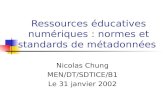 Ressources éducatives numériques : normes et standards de métadonnées Nicolas Chung MEN/DT/SDTICE/B1 Le 31 janvier 2002.