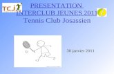 PRESENTATION INTERCLUB JEUNES 2011 Tennis Club Josassien 30 janvier 2011.