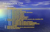 Le modèle OSI par Sylvain par Sylvain 1 - Introduction 2 - Les différentes couches du modèle 2.1 - Les 7 couches 2.2 - La couche physique 2.3 - La couche.