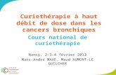 Curiethérapie à haut débit de dose dans les cancers bronchiques Cours national de curiethérapie Nancy, 2-3-4 février 2012 Marc-André MAHE, Maud AUMONT-LE.