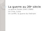 La guerre au 20 e siècle La guerre froide (1947-1989) Un crise, Cuba Un conflit, la guerre du Vietnam.