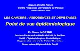 LES CANCERS : FREQUENCES ET DEPISTAGES Point de vue épidémiologique Pr Pierre INGRAND Service dInformation Médicale CHU de Poitiers Unité dépidémiologie.