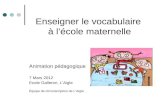 Enseigner le vocabulaire à lécole maternelle Animation pédagogique 7 Mars 2012 Ecole Galleron, LAigle Équipe de circonscription de LAigle.