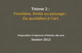 Thème 2 : Frontière, limite ou passage : Du quotidien à lart. Préparation à lépreuve dhistoire des arts Session 2012.