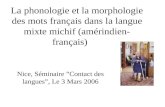 La phonologie et la morphologie des mots français dans la langue mixte michif (amérindien- français) Nice, Séminaire Contact des langues, Le 3 Mars 2006.