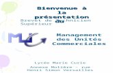 Management des Unités Commerciales Lycée Marie Curie Annexe Molière – rue Henri Simon Versailles Brevet de Technicien Supérieur Bienvenue à la présentation.