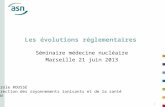 1 Les évolutions réglementaires Séminaire médecine nucléaire Marseille 21 juin 2013 Carole ROUSSE Direction des rayonnements ionisants et de la santé ASN.
