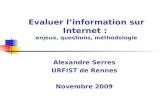Evaluer linformation sur Internet : enjeux, questions, méthodologie Alexandre Serres URFIST de Rennes Novembre 2009.