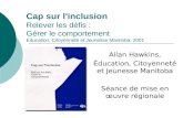 Cap sur l'inclusion Relever les défis : Gérer le comportement Éducation, Citoyenneté et Jeunesse Manitoba, 2001 Allan Hawkins, Éducation, Citoyenneté et.