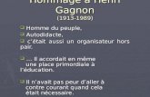 Hommage à Henri Gagnon (1913-1989) Homme du peuple, Homme du peuple, Autodidacte, Autodidacte, cétait aussi un organisateur hors pair. cétait aussi un.