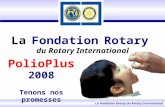 La Fondation Rotary du Rotary International La Fondation Rotary La Fondation Rotary du Rotary International PolioPlus 2008 Tenons nos promesses.