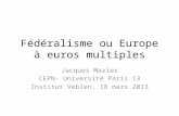 Fédéralisme ou Europe à euros multiples Jacques Mazier CEPN- Université Paris 13 Institut Veblen, 18 mars 2013.