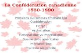 La Confédération canadienne 1850-1890 Pressions ou Facteurs amenant à la Confédération Clergé Assimilation Nationalisme vs Impérialisme Guerre civile américaine.