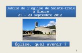 Jubilé de léglise de Sainte-Croix à Sierre 21 – 23 septembre 2012 Église, quel avenir ? 1.