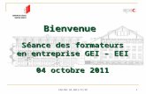 FEE/04.10.2011/YC/SP 1 Bienvenue Séance des formateurs en entreprise GEI – EEI 04 octobre 2011.