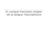 6. Langue francaise, origine de la langue, francophonie.