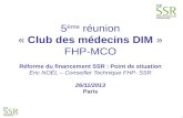 1 5 ème réunion « Club des médecins DIM » FHP-MCO Réforme du financement SSR : Point de situation Eric NOËL – Conseiller Technique FHP- SSR 26/11/2013.